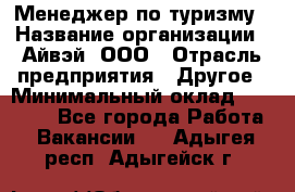 Менеджер по туризму › Название организации ­ Айвэй, ООО › Отрасль предприятия ­ Другое › Минимальный оклад ­ 50 000 - Все города Работа » Вакансии   . Адыгея респ.,Адыгейск г.